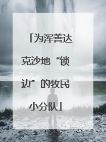 为浑善达克沙地“锁边”的牧民小分队