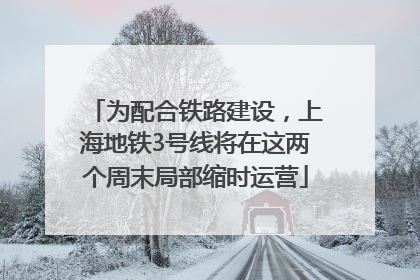 为配合铁路建设，上海地铁3号线将在这两个周末局部缩时运营