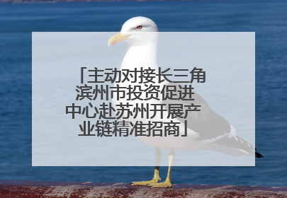 主动对接长三角 滨州市投资促进中心赴苏州开展产业链精准招商