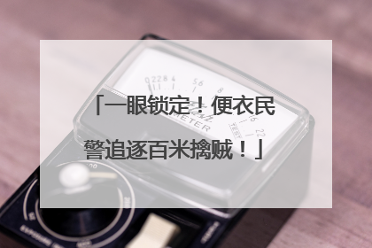 一眼锁定！便衣民警追逐百米擒贼！