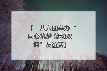 一八六团举办“同心筑梦 篮动双拥”友谊赛