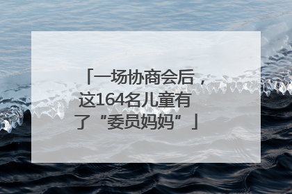 一场协商会后，这164名儿童有了“委员妈妈”