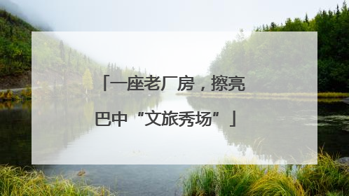 一座老厂房，擦亮巴中“文旅秀场”