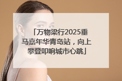 万物梁行2025垂马嘉年华青岛站，向上攀登叩响城市心跳