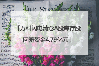 万科闪电清仓A股库存股 回笼资金4.79亿元