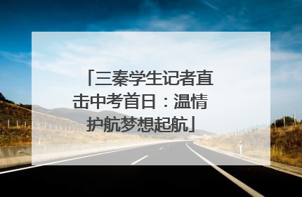 三秦学生记者直击中考首日：温情护航梦想起航