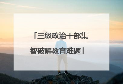 三级政治干部集智破解教育难题