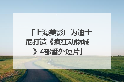 上海美影厂为迪士尼打造《疯狂动物城》4部番外短片
