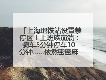 上海地铁站设置禁停区！上班族崩溃：骑车5分钟停车10分钟……依然密密麻麻无从下脚？