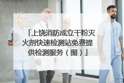 上饶消防成立干粉灭火剂快速检测站免费提供检测服务（图）