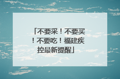 不要采！不要买！不要吃！福建疾控最新提醒