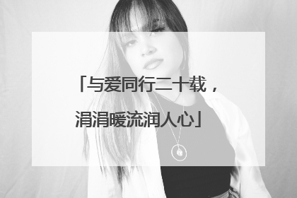 与爱同行二十载，涓涓暖流润人心
