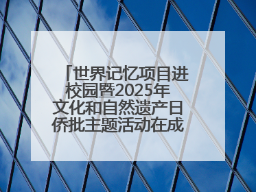 世界记忆项目进校园暨2025年文化和自然遗产日侨批主题活动在成都市青羊区启幕