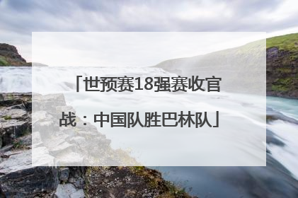 世预赛18强赛收官战：中国队胜巴林队