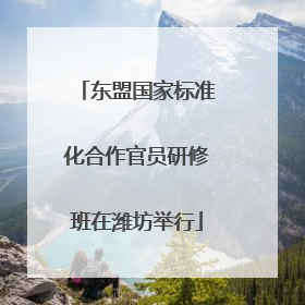 东盟国家标准化合作官员研修班在潍坊举行