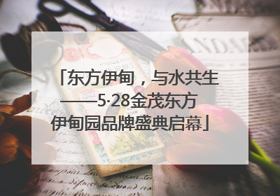 东方伊甸，与水共生——5·28金茂东方伊甸园品牌盛典启幕