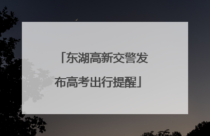 东湖高新交警发布高考出行提醒