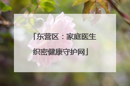 东营区：家庭医生织密健康守护网