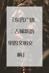 东营广饶：古城新韵里的文明交响