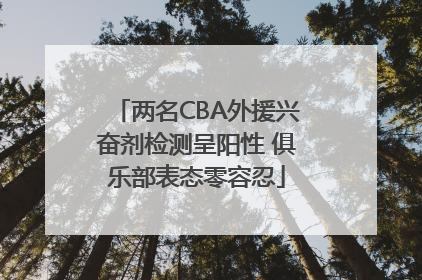 两名CBA外援兴奋剂检测呈阳性 俱乐部表态零容忍