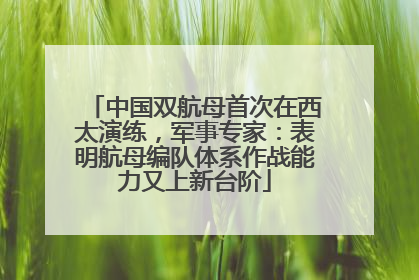 中国双航母首次在西太演练，军事专家：表明航母编队体系作战能力又上新台阶