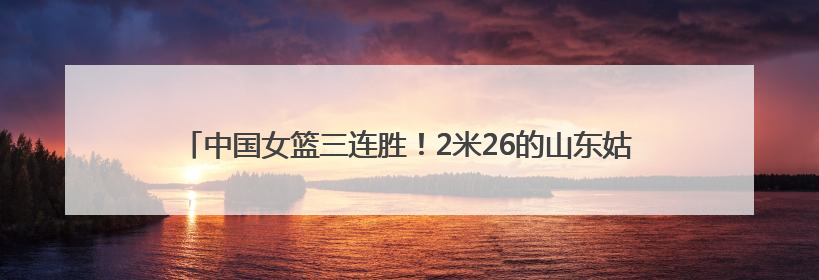 中国女篮三连胜！2米26的山东姑娘张子宇称霸内线，日本队主帅破防