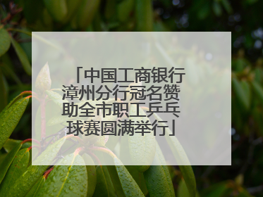 中国工商银行漳州分行冠名赞助全市职工乒乓球赛圆满举行
