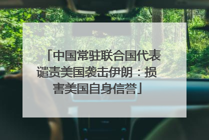 中国常驻联合国代表谴责美国袭击伊朗：损害美国自身信誉