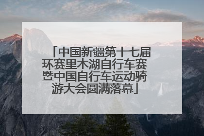 中国新疆第十七届环赛里木湖自行车赛暨中国自行车运动骑游大会圆满落幕