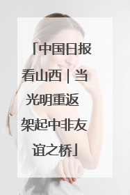 中国日报看山西｜当光明重返 架起中非友谊之桥