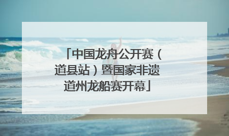 中国龙舟公开赛（道县站）暨国家非遗道州龙船赛开幕