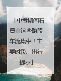 中考期间石景山这些路段车流集中！主要时段、出行提示