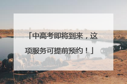 中高考即将到来，这项服务可提前预约！