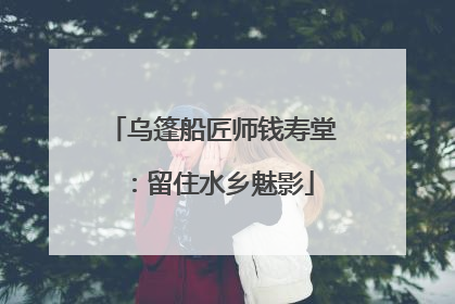 乌篷船匠师钱寿堂：留住水乡魅影