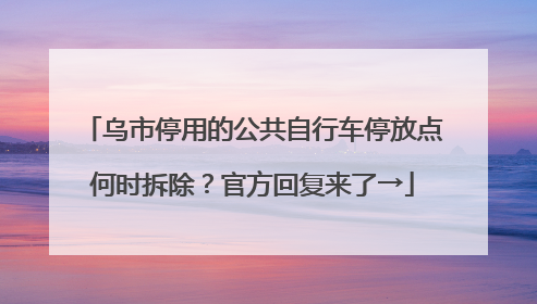 乌市停用的公共自行车停放点何时拆除？官方回复来了→