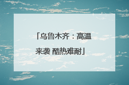 乌鲁木齐：高温来袭 酷热难耐