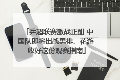 乒超联赛激战正酣 中国队即将出战男排、花游 收好这份观赛指南