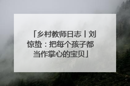 乡村教师日志丨刘惊蛰：把每个孩子都当作掌心的宝贝