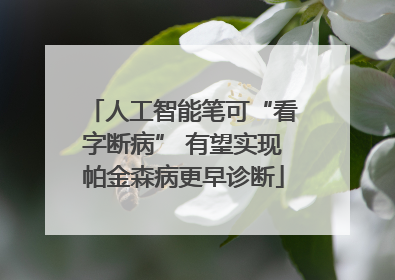 人工智能笔可“看字断病” 有望实现帕金森病更早诊断