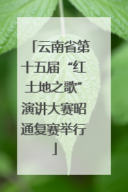 云南省第十五届“红土地之歌”演讲大赛昭通复赛举行