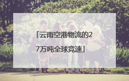 云南空港物流的27万吨全球竞速