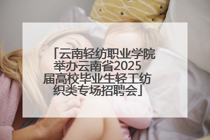 云南轻纺职业学院举办云南省2025届高校毕业生轻工纺织类专场招聘会