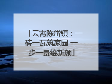 云霄陈岱镇：一砖一瓦筑家园 一步一景绘新颜