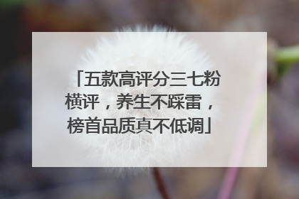 五款高评分三七粉横评，养生不踩雷，榜首品质真不低调