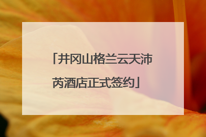 井冈山格兰云天沛芮酒店正式签约