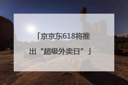 京京东618将推出“超级外卖日”