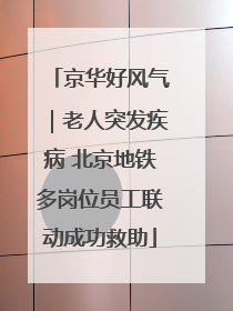 京华好风气｜老人突发疾病 北京地铁多岗位员工联动成功救助