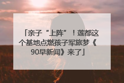 亲子“上阵”！莲都这个基地点燃孩子军旅梦《90早新闻》来了
