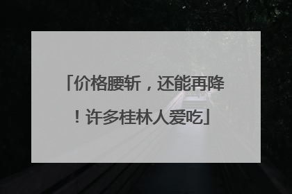 价格腰斩，还能再降！许多桂林人爱吃