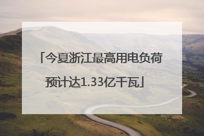 今夏浙江最高用电负荷预计达1.33亿千瓦